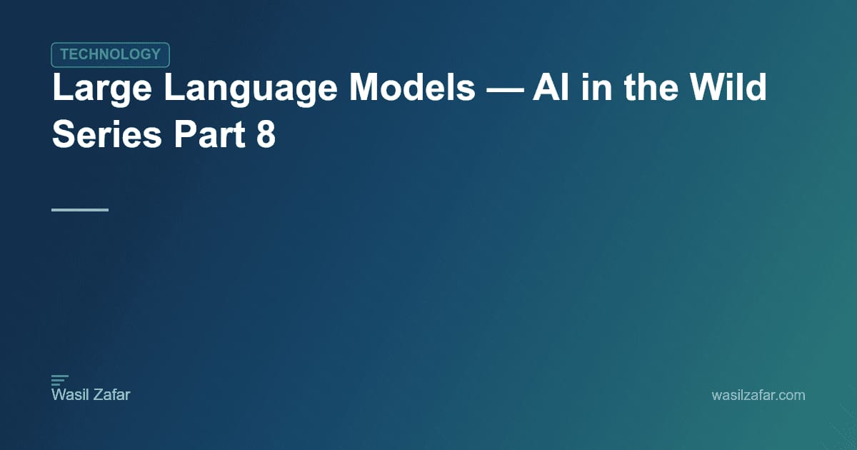 Large Language Models — AI in the Wild Series Part 8 - Wasil Zafar