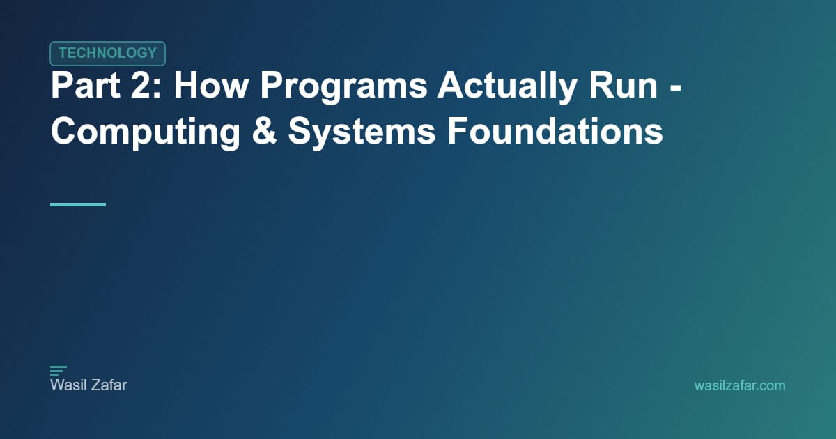 Part 2: How Programs Actually Run - Computing & Systems Foundations