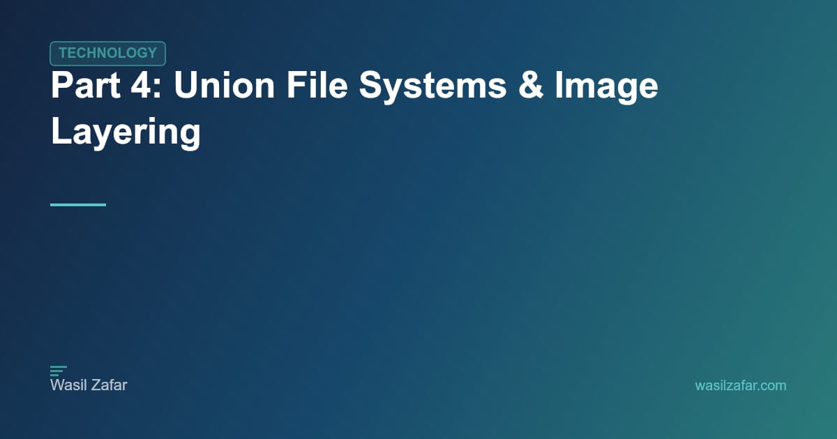 Part 4: Union File Systems & Image Layering - Wasil Zafar