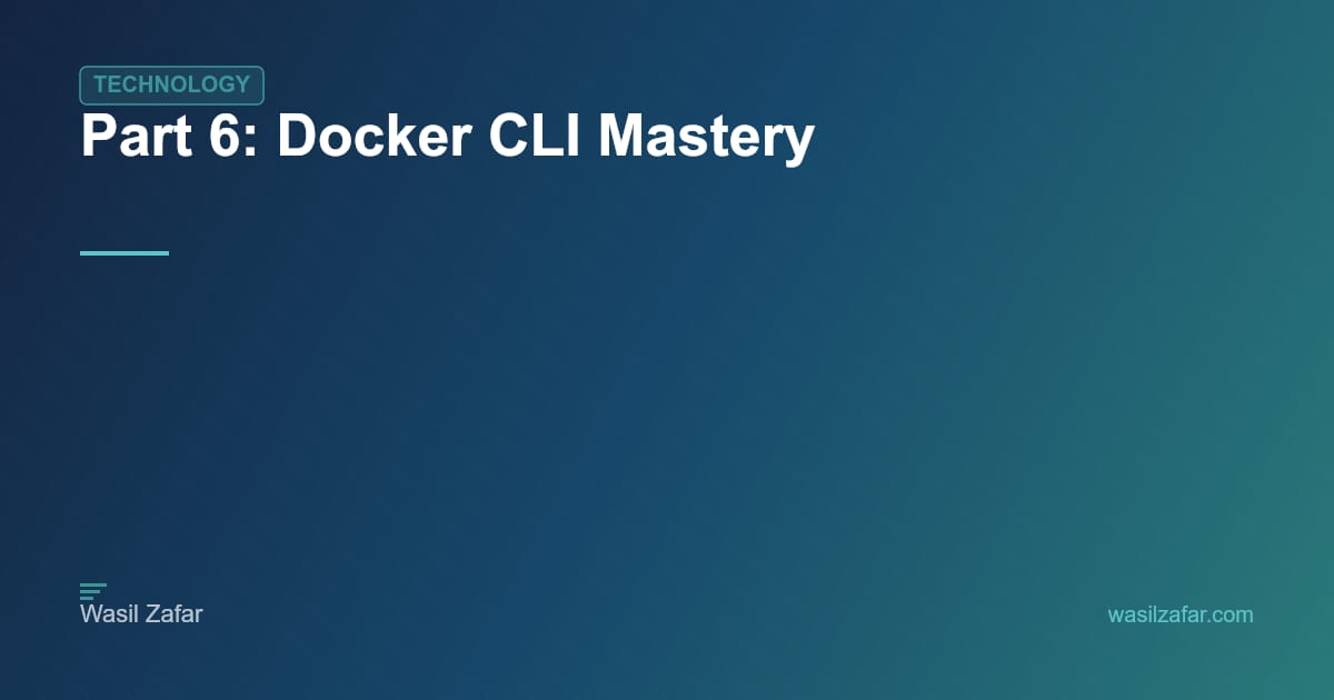 Part 6: Docker CLI Mastery - Wasil Zafar