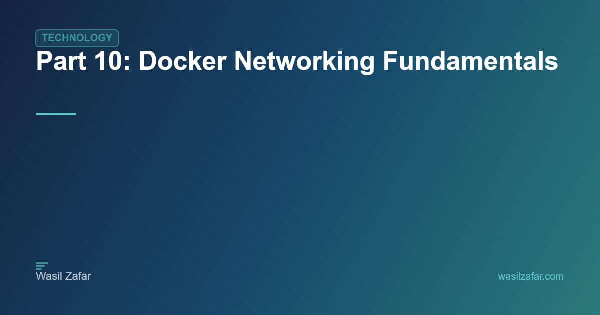 Part 10: Docker Networking Fundamentals - Wasil Zafar