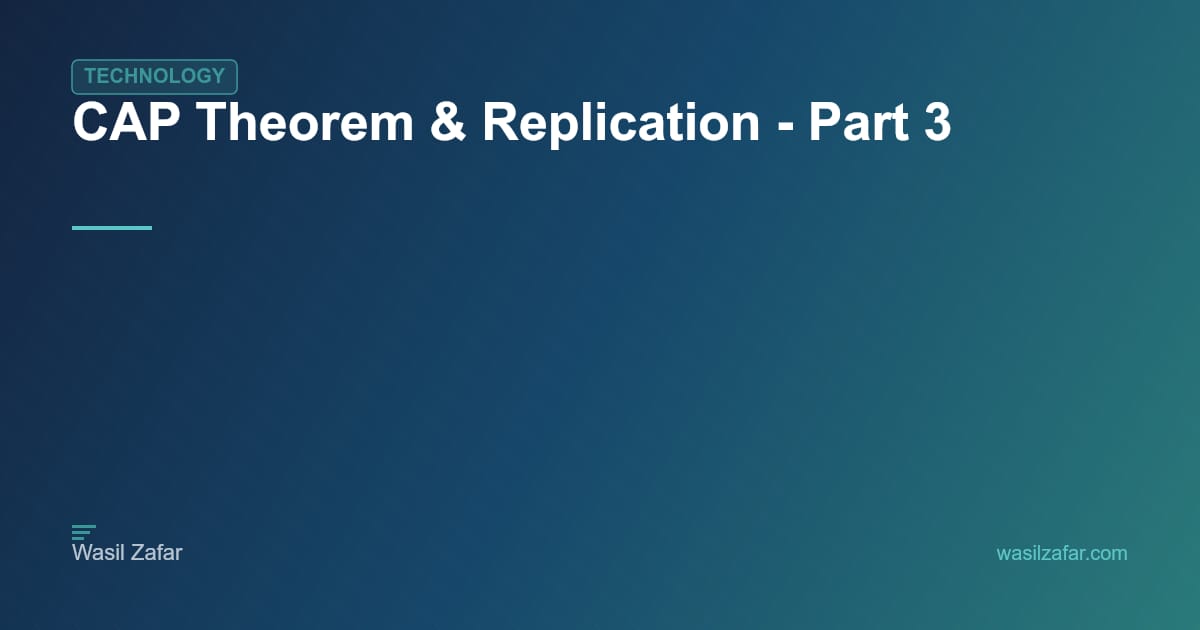 CAP Theorem & Replication - Part 3 - Wasil Zafar