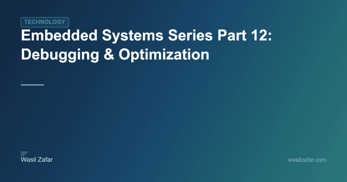 Embedded Systems Series Part 12: Debugging & Optimization - Wasil Zafar