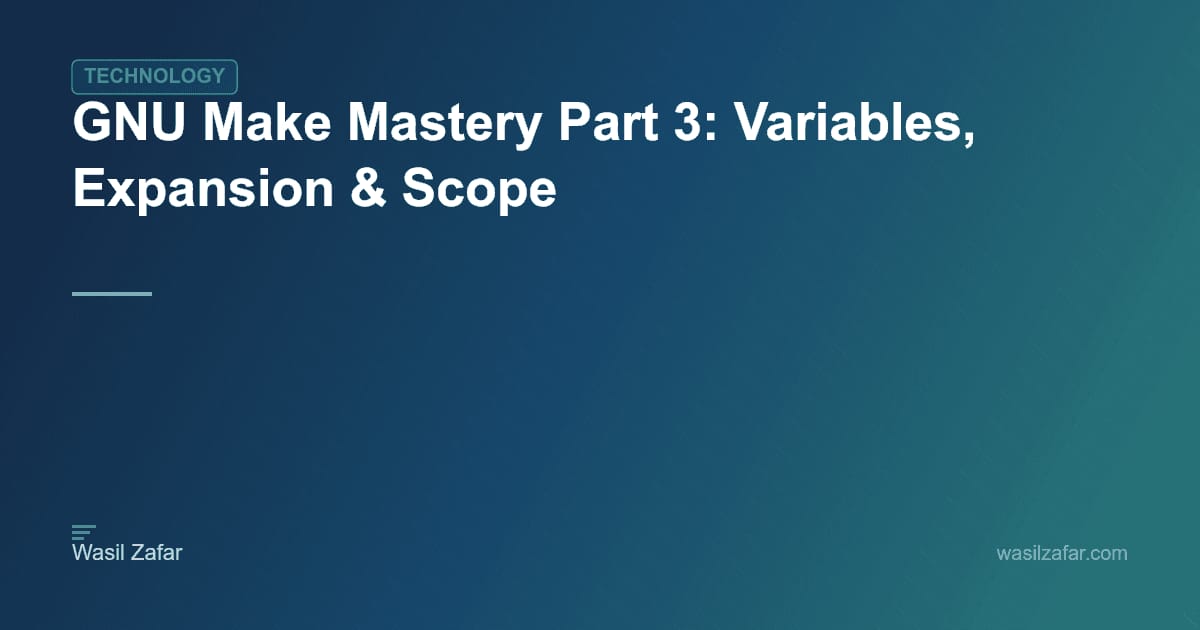 GNU Make Mastery Part 3: Variables, Expansion & Scope - Wasil Zafar