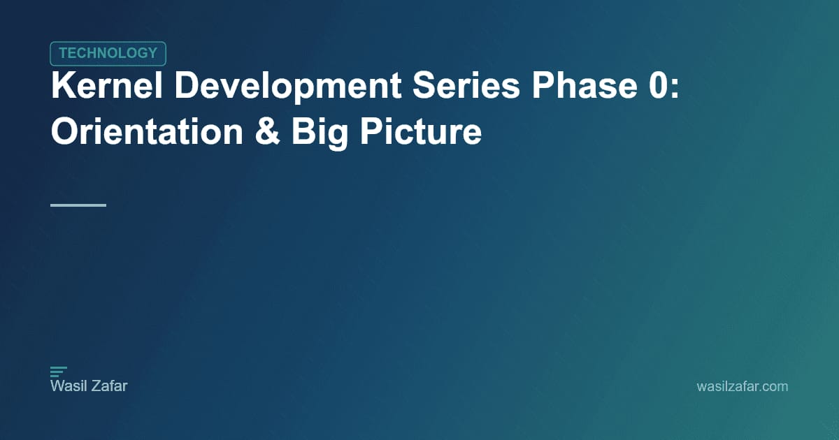 Kernel Development Series Phase 0: Orientation & Big Picture - Wasil Zafar