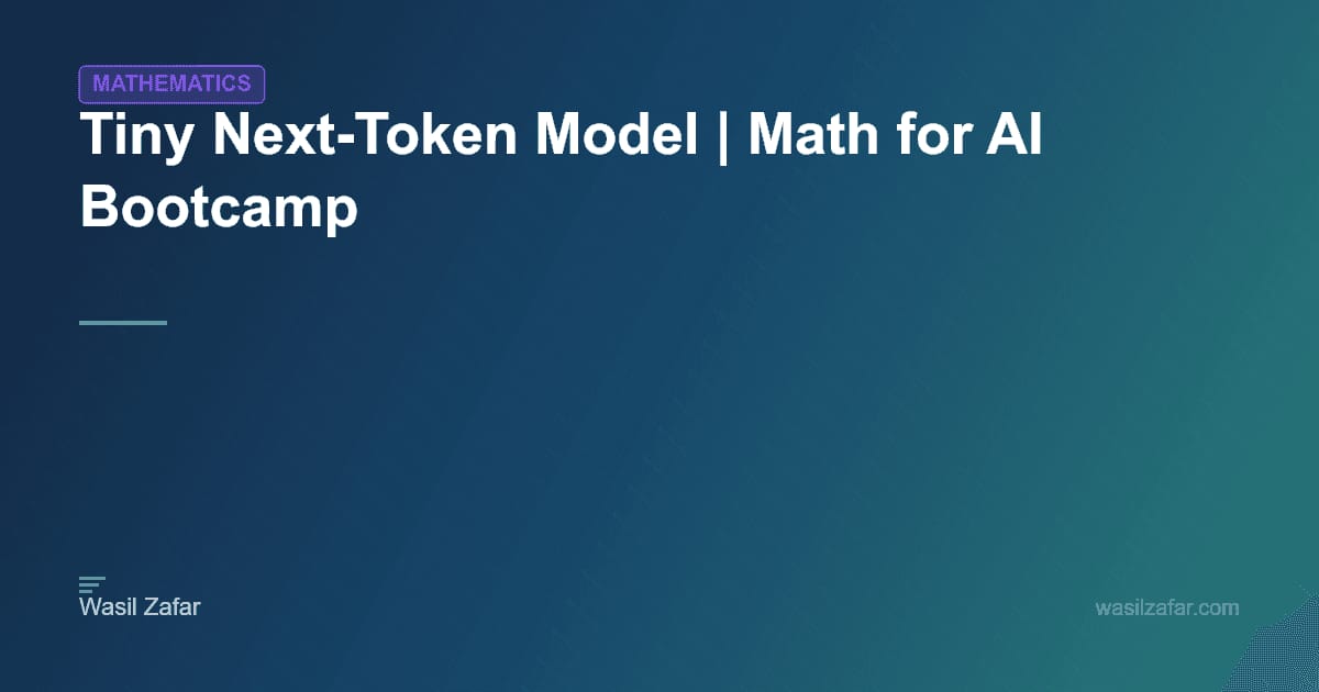 Tiny Next-Token Model | Math for AI Bootcamp - Wasil Zafar