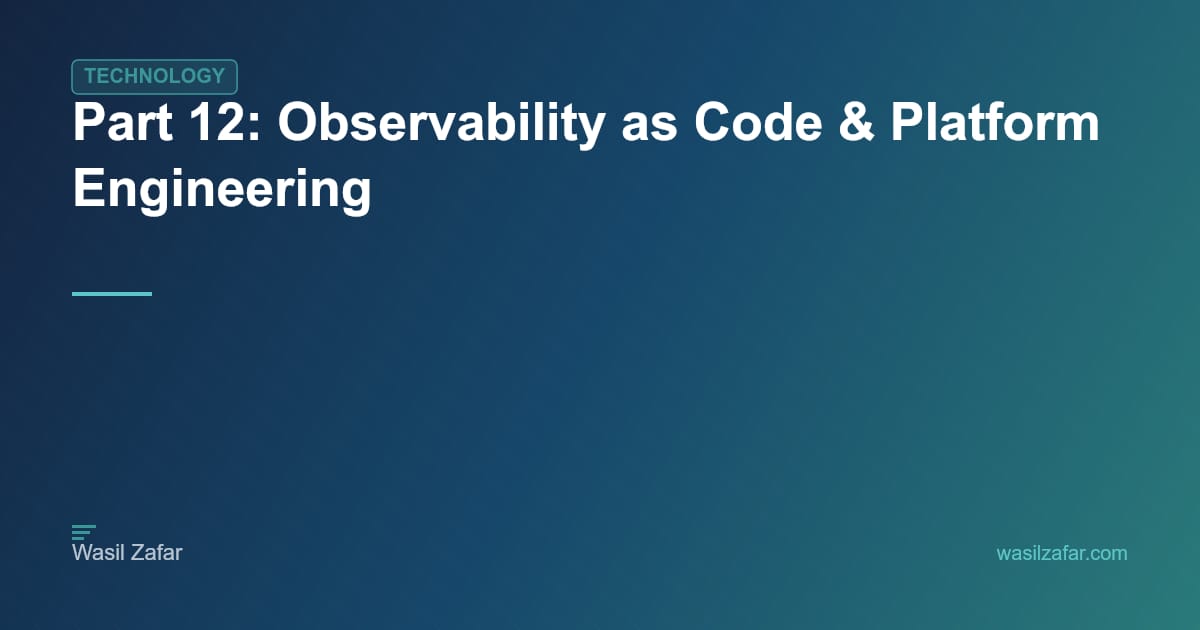 Part 12: Observability as Code & Platform Engineering - Wasil Zafar