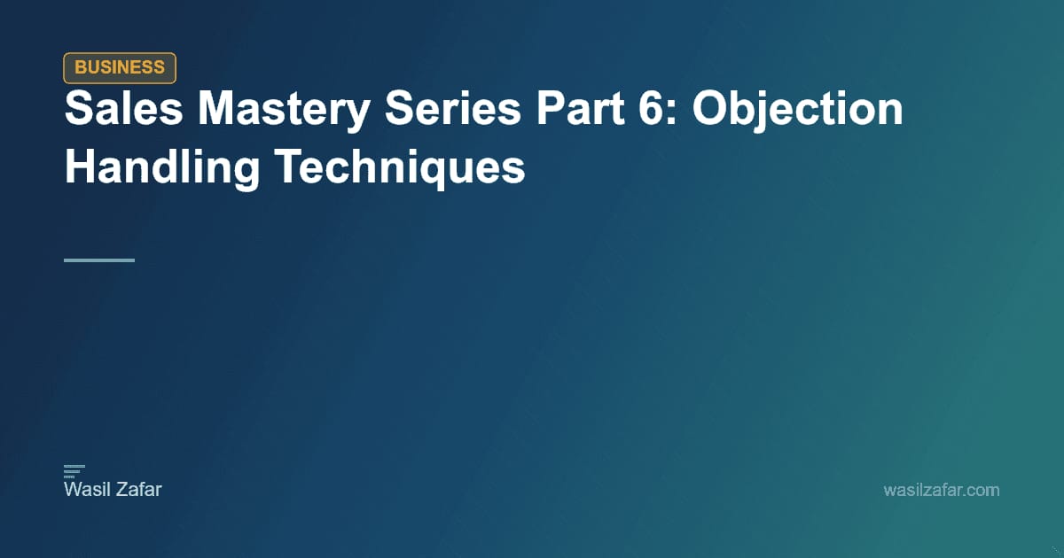 Sales Mastery Series Part 6: Objection Handling Techniques - Wasil Zafar