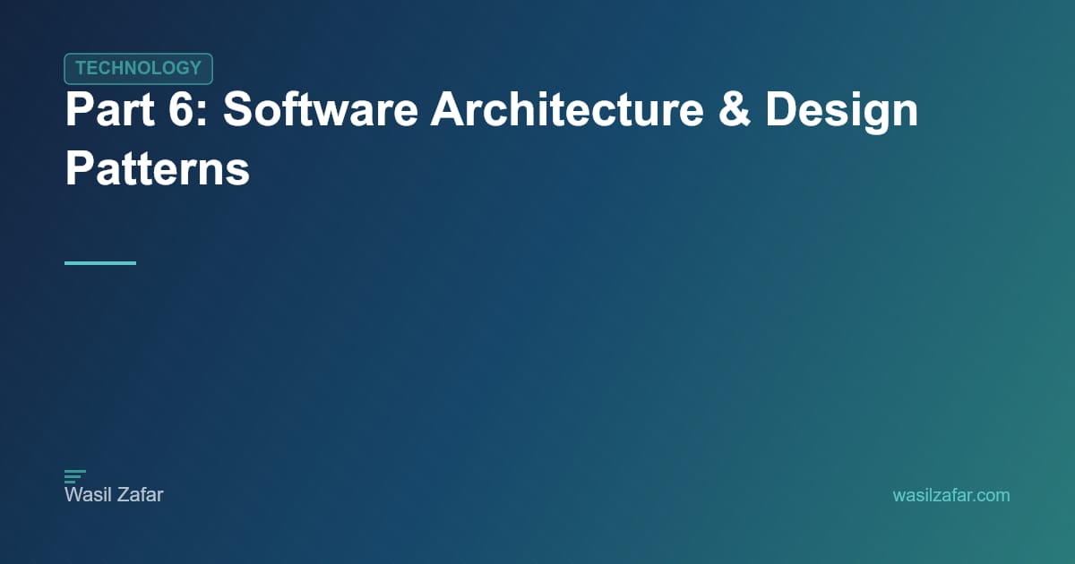 Part 6: Software Architecture & Design Patterns - Wasil Zafar
