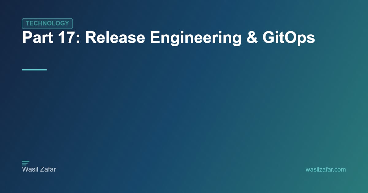 Part 17: Release Engineering & GitOps - Wasil Zafar