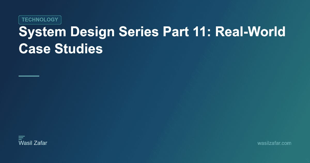 System Design Series Part 11: Real-World Case Studies - Wasil Zafar