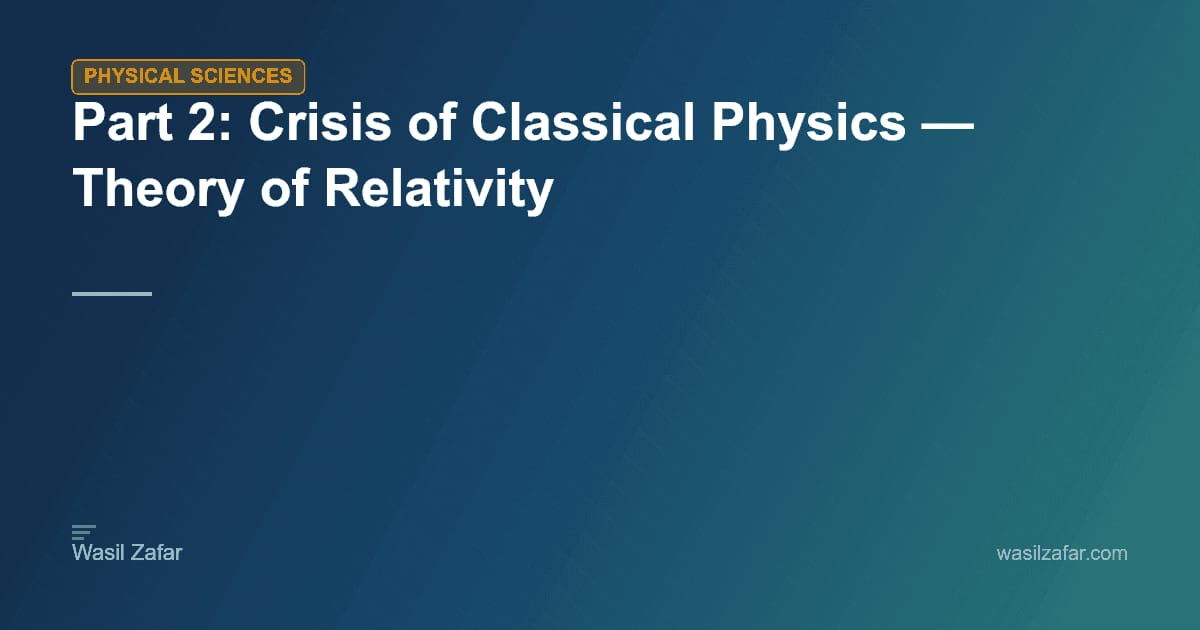 Part 2: Crisis of Classical Physics — Theory of Relativity - Wasil Zafar